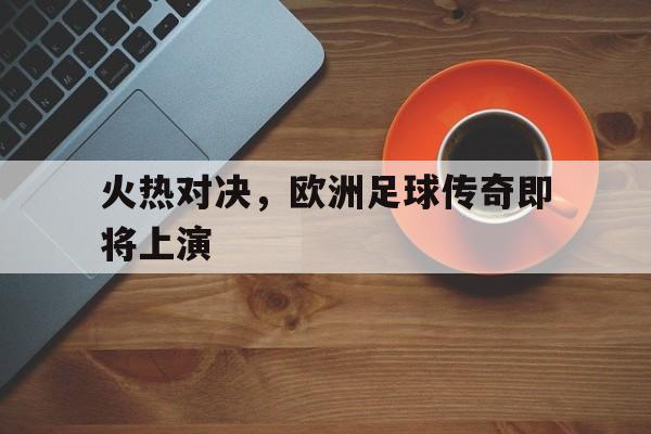 包含火热对决，欧洲足球传奇即将上演的词条