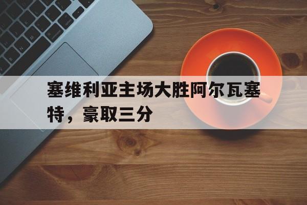 包含塞维利亚主场大胜阿尔瓦塞特，豪取三分的词条