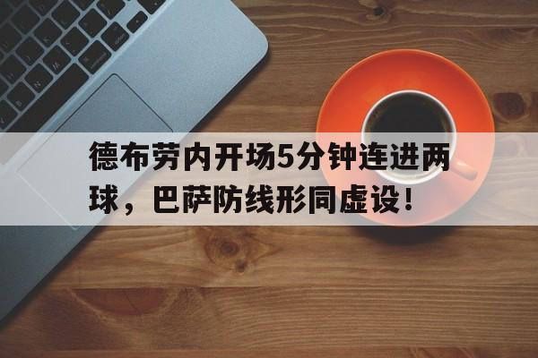 德布劳内开场5分钟连进两球，巴萨防线形同虚设！德布劳内新合同揭秘!总价值达6300万 英超顶薪
